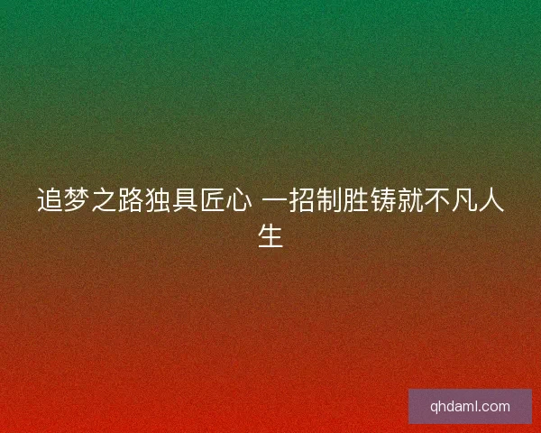 追梦之路独具匠心 一招制胜铸就不凡人生