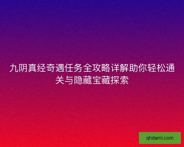 九阴真经奇遇任务全攻略详解助你轻松通关与隐藏宝藏探索 九阴真经奇遇任务全攻略详解助你轻松通关与隐藏宝藏探索