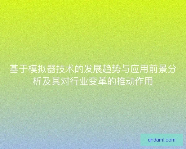 基于模拟器技术的发展趋势与应用前景分析及其对行业变革的推动作用 基于模拟器技术的发展趋势与应用前景分析及其对行业变革的推动作用