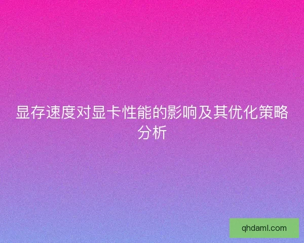 显存速度对显卡性能的影响及其优化策略分析