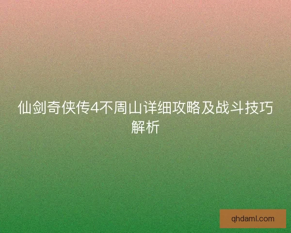 仙剑奇侠传4不周山详细攻略及战斗技巧解析 仙剑奇侠传4不周山详细攻略及战斗技巧解析
