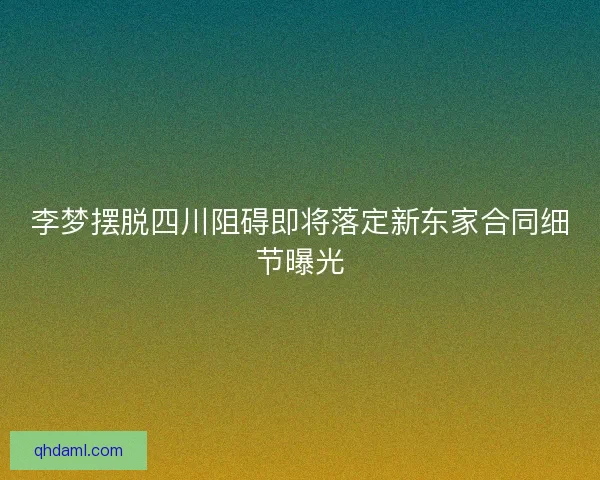 李梦摆脱四川阻碍即将落定新东家合同细节曝光