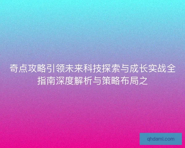 奇点攻略引领未来科技探索与成长实战全指南深度解析与策略布局之 奇点攻略引领未来科技探索与成长实战全指南深度解析与策略布局之
