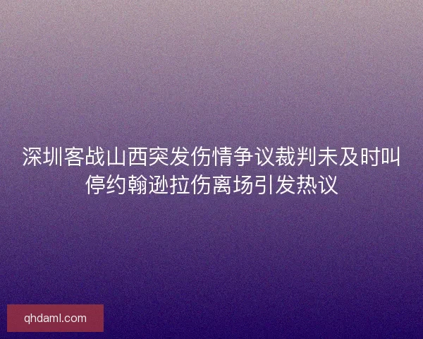 深圳客战山西突发伤情争议裁判未及时叫停约翰逊拉伤离场引发热议 深圳客战山西突发伤情争议裁判未及时叫停约翰逊拉伤离场引发热议