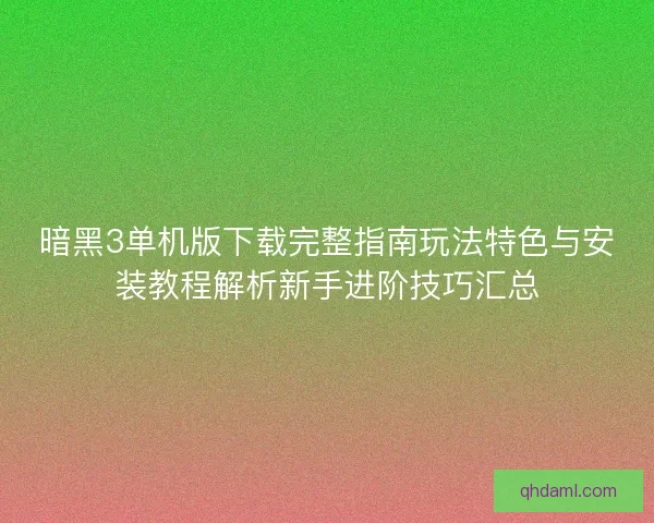 暗黑3单机版下载完整指南玩法特色与安装教程解析新手进阶技巧汇总 暗黑3单机版下载完整指南玩法特色与安装教程解析新手进阶技巧汇总