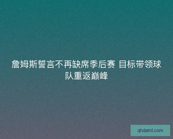 詹姆斯誓言不再缺席季后赛 目标带领球队重返巅峰 詹姆斯誓言不再缺席季后赛 目标带领球队重返巅峰